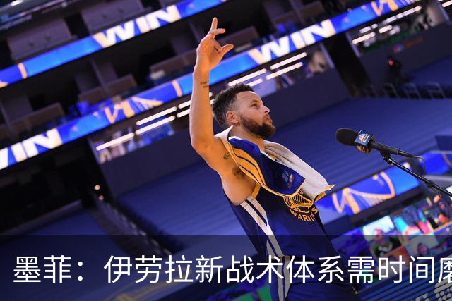 墨菲：伊劳拉新战术体系需时间磨合，中场隐患待解决