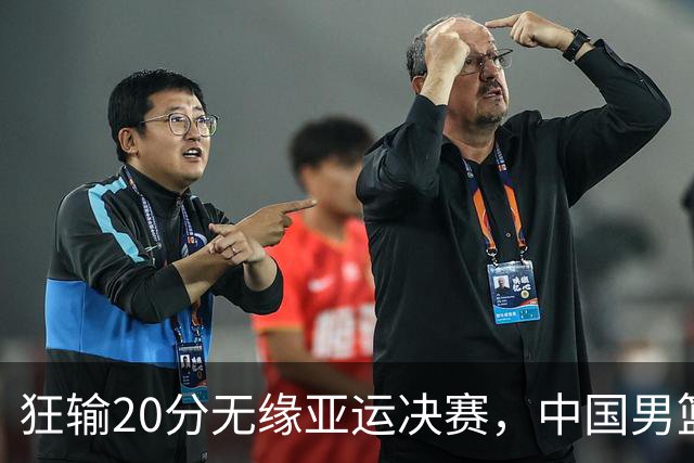 狂输20分无缘亚运决赛，中国男篮惨败日本，将帅赛后齐发声曝真相